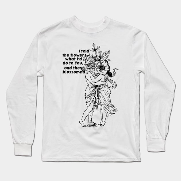 I told the flowers what i'd do to you, and they blossomed... Long Sleeve T-Shirt by LanaBanana